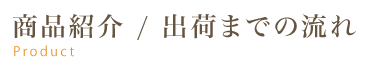 商品紹介 / 出荷までの流れ