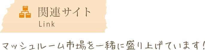 関連サイト マッシュルーム市場を一緒に盛り上げています！