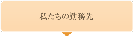 私たちの勤務先