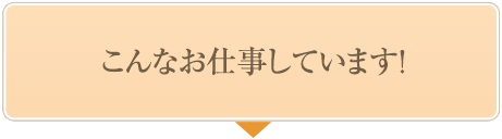 こんなお仕事しています！